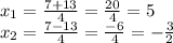 x_ {1} = \frac {7 + 13} {4} = \frac {20} {4} = 5\\x_ {2} = \frac {7-13} {4} = \frac {-6} {4} = - \frac {3} {2}