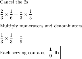 \text{Cancel the 2s}\\\\\dfrac{2}{3} \times \dfrac{1}{6} = \dfrac{1}{3} \times \dfrac{1}{3}\\\\\text{Multiply numerators and denominators}\\\\\dfrac{1}{3} \times \dfrac{1}{3} = \dfrac{1}{9}\\\\\text{Each serving contains }\boxed{\mathbf{\frac{1}{9}\textbf{ lb}}}