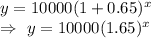 y=10000(1+0.65)^x\\\Rightarrow\ y=10000(1.65)^x