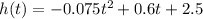 h(t)=-0.075t^2+0.6t+2.5