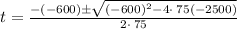 t=\frac{-\left(-600\right)\pm \sqrt{\left(-600\right)^2-4\cdot \:75\left(-2500\right)}}{2\cdot \:75}