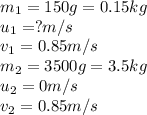 m_1=150g=0.15kg\\u_1=?m/s\\v_1=0.85m/s\\m_2=3500g=3.5kg\\u_2=0m/s\\v_2=0.85m/s