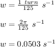 w = \frac{1\ turn}{125}\ s^{-1}\\\\w = \frac{2\pi}{125}\ s^{-1}\\\\w = 0.0503\ s^{-1}