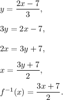y=\dfrac{2x-7}{3},\\ \\3y=2x-7,\\ \\2x=3y+7,\\ \\x=\dfrac{3y+7}{2},\\ \\f^{-1}(x)=\dfrac{3x+7}{2}.