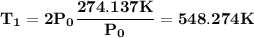 \bold{T_1  = 2P_0  \dfrac{274.137 K}{P_0} = 548.274 K }