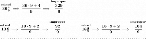 \bf \stackrel{mixed}{36\frac{4}{9}}\implies \cfrac{36\cdot 9+4}{9}\implies \stackrel{improper}{\cfrac{329}{9}} \\\\\\ \stackrel{mixed}{10\frac{2}{9}}\implies \cfrac{10\cdot 9+2}{9}\implies \stackrel{improper}{\cfrac{92}{9}}~\hfill \stackrel{mixed}{18\frac{2}{9}}\implies \cfrac{18\cdot 9+2}{9}\implies \stackrel{improper}{\cfrac{164}{9}} \\\\[-0.35em] ~\dotfill
