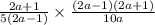 \frac{2a + 1}{5(2a - 1)} \times \frac{ (2a - 1)(2a + 1) }{ 10a}