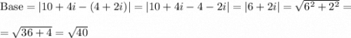 \text{Base}=|10+4i-(4+2i)|=|10+4i-4-2i|=|6+2i|=\sqrt{6^2+2^2}=\\ \\=\sqrt{36+4}=\sqrt{40}