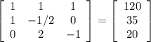 \left[\begin{array}{ccc}1&1&1\\1&-1/2&0\\0&2&-1\end{array}\right]=\left[\begin{array}{c}120&35&20\end{array}\right]