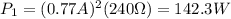 P_1 = (0.77 A)^2 (240 \Omega)=142.3 W