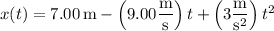 x(t)=7.00\,\mathrm m-\left(9.00\dfrac{\rm m}{\rm s}\right)t+\left(3\dfrac{\rm m}{\mathrm s^2}\right)t^2