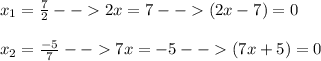 x_1 = \frac{7}{2} -- 2x = 7 --(2x-7) = 0\\\\x_2 =\frac{-5}{7} -- 7x = -5 --(7x+5) = 0