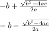 -b + \frac{\sqrt{b^2 -4ac}}{2a}\\\\-b - \frac{\sqrt{b^2 -4ac}}{2a}