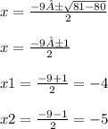 x=\frac{-9±\sqrt{81-80} }{2} \\\\x=\frac{-9±1 }{2}\\\\x1=\frac{-9+1}{2} =-4\\\\x2=\frac{-9-1}{2} =-5