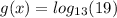 g(x)= log_{13}(19)