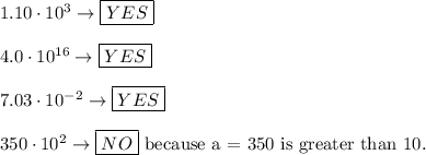 1.10\cdot10^3\to\boxed{YES}\\\\4.0\cdot10^{16}\to\boxed{YES}\\\\7.03\cdot10^{-2}\to\boxed{YES}\\\\350\cdot10^2\to\boxed{NO}\ \text{because a = 350 is greater than 10.}