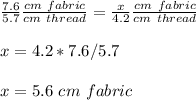 \frac{7.6}{5.7}\frac{cm\ fabric}{cm\ thread} =\frac{x}{4.2}\frac{cm\ fabric}{cm\ thread} \\ \\x=4.2*7.6/5.7\\ \\x=5.6\ cm\ fabric