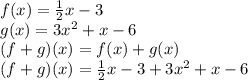 f(x) = \frac{1}{2}x - 3\\g (x) = 3x ^ 2 + x - 6\\(f + g) (x) = f(x) + g (x)\\(f + g) (x) = \frac{1}{2}x - 3 + 3x ^ 2 + x - 6