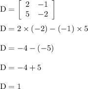 \rm \rm D=\left[\begin{array}{ccc}2&-1\\5&-2\\\end{array}\right] \\\\D=2\times (-2)-(-1)\times 5\\\\D=-4-(-5)\\\\D=-4+5\\\\D=1