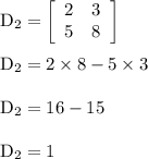\rm D_2=\left[\begin{array}{ccc}2&3\\5&8\\\end{array}\right] \\\\D_2=2\times 8-5\times 3\\\\D_2=16-15\\\\D_2=1