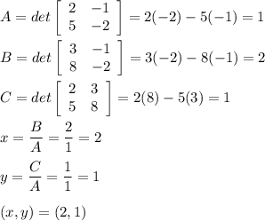 A=det\left[\begin{array}{cc}2&-1\\5&-2\end{array}\right] =2(-2)-5(-1)=1\\\\B=det\left[\begin{array}{cc}3&-1\\8&-2\end{array}\right] =3(-2)-8(-1)=2\\\\C=det\left[\begin{array}{cc}2&3\\5&8\end{array}\right] =2(8)-5(3)=1\\\\x=\dfrac{B}{A}=\dfrac{2}{1}=2\\\\y=\dfrac{C}{A}=\dfrac{1}{1}=1\\\\(x,y)=(2,1)
