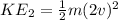 KE_{2} = \frac{1}{2}m (2v)^{2}