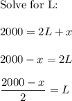 \text{Solve for L:}\\\\2000 = 2L + x\\\\2000-x=2L\\\\\dfrac{2000-x}{2}=L