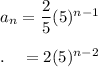 a_n=\dfrac{2}{5}(5)^{n - 1}\\\\.\quad = 2(5)^{n-2}