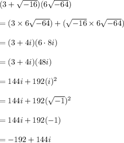 (3+\sqrt{-16})(6\sqrt{-64})\\\\ = (3\times 6\sqrt{-64}) + (\sqrt{-16}\times 6\sqrt{-64})\\\\= (3+4i)(6\cdot 8i)\\\\= (3+4i)(48i)\\\\= 144i + 192(i)^2\\\\= 144i + 192(\sqrt{-1})^2\\\\= 144i + 192(-1)\\\\= -192+144i