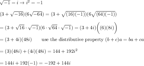 \sqrt{-1}=i\to i^2=-1\\\\(3+\sqrt{-16})(6\sqrt{-64})=(3+\sqrt{(16)(-1)})(6\sqrt{(64)(-1)})\\\\=(3+\sqrt{16}\cdot\sqrt{-1})(6\cdot\sqrt{64}\cdot\sqrt{-1})=(3+4i)\bigg((6)(8i)\bigg)\\\\=(3+4i)(48i)\qquad\text{use the distributive property}\ (b+c)a=ba+ca\\\\=(3)(48i)+(4i)(48i)=144+192i^2\\\\=144i+192(-1)=-192+144i