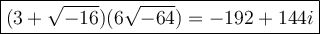 \large\boxed{(3+\sqrt{-16})(6\sqrt{-64})=-192+144i}