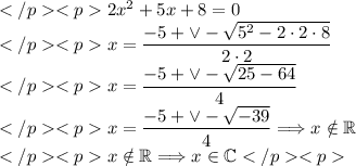 2x^2+5x+8=0 \\x=\dfrac{-5+\vee-\sqrt{5^2-2\cdot2\cdot8}}{2\cdot2} \\x=\dfrac{-5+\vee-\sqrt{25-64}}{4} \\x=\dfrac{-5+\vee-\sqrt{-39}}{4}\Longrightarrow x\notin\mathbb{R} \\x\notin\mathbb{R}\Longrightarrow x\in\mathbb{C}