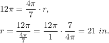 12\pi =\dfrac{4\pi}{7}\cdot r,\\ \\r=\dfrac{12\pi}{\frac{4\pi}{7}}=\dfrac{12\pi}{1}\cdot \dfrac{7}{4\pi}=21\ in.