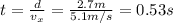 t= \frac{d}{v_x}=\frac{2.7 m}{5.1 m/s}=0.53 s