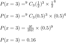 P(x=3)=^9C_3(\frac{1}{2})^3\times \frac{1}{2}^6\\\\P(x=3)=^9C_3(0.5)^3\times (0.5)^6\\\\P(x=3)=\frac{9!}{3!\tiems 6!}\times (0.5)^9\\\\P(x=3)=0.16