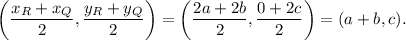 \left(\dfrac{x_R+x_Q}{2},\dfrac{y_R+y_Q}{2}\right)=\left(\dfrac{2a+2b}{2},\dfrac{0+2c}{2}\right)=(a+b,c).