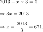 2013-x\times 3=0\\\\\Rightarrow 3x=2013\\\\\Rightarrow x=\dfrac{2013}{3}=671.