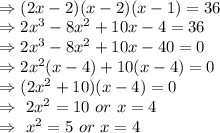 \\\Rightarrow(2x-2)(x-2)(x-1)=36\\\Rightarrow2x^3-8x^2+10x-4=36\\\Rightarrow2x^3-8x^2+10x-40=0\\\Rightarrow2x^2(x-4)+10(x-4)=0\\\Rightarrow(2x^2+10)(x-4)=0\\\Rightarrow\ 2x^2=10\ or\ x=4\\\Rightarrow\ x^2=5\ or\ x=4