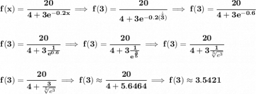 \bf f(x)=\cfrac{20}{4+3e^{-0.2x}}\implies f(3)=\cfrac{20}{4+3e^{-0.2(\stackrel{\downarrow }{3})}}\implies f(3)=\cfrac{20}{4+3e^{-0.6}} \\\\\\ f(3)=\cfrac{20}{4+3\frac{1}{e^{0.6}}}\implies f(3)=\cfrac{20}{4+3\frac{1}{e^{\frac{3}{5}}}}\implies f(3)=\cfrac{20}{4+3\frac{1}{\sqrt[5]{e^3}}} \\\\\\ f(3)=\cfrac{20}{4+\frac{3}{\sqrt[5]{e^3}}}\implies f(3)\approx\cfrac{20}{4+5.6464}\implies f(3)\approx 3.5421