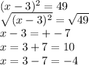 (x-3)^2 = 49\\\sqrt{(x-3)^2}=\sqrt{49}\\  x-3=+-7\\x=3+7=10\\x=3-7=-4