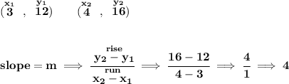 \bf (\stackrel{x_1}{3}~,~\stackrel{y_1}{12})\qquad (\stackrel{x_2}{4}~,~\stackrel{y_2}{16}) \\\\\\ slope = m\implies \cfrac{\stackrel{rise}{ y_2- y_1}}{\stackrel{run}{ x_2- x_1}}\implies \cfrac{16-12}{4-3}\implies \cfrac{4}{1}\implies 4