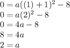 0=a((1)+1)^2-8\\0=a(2)^2-8\\0=4a-8\\8=4a\\2=a