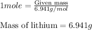 1mole=\frac{\text{Given mass}}{6.941g/mol}\\\\\text{Mass of lithium}=6.941g