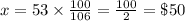 x = 53 \times \frac{100}{106} = \frac{100}{2} = \$ 50
