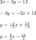 2x - 3y = 13\\\\-3y=-2x+13\\\\y=\frac{-2}{-3}x+\frac{13}{-3}\\\\y=\frac{2}{3}x-\frac{13}{3}