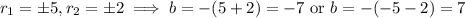 r_1=\pm5,r_2=\pm2\implies b=-(5+2)=-7\text{ or }b=-(-5-2)=7