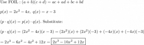 \text{Use FOIL}: (a + b)(c + d) = ac + ad + bc + bd\\\\p(x)=2x^2-4x,\ q(x)=x-3\\\\(p\cdot q)(x)=p(x)\cdot q(x).\ \text{Substitute:}\\\\(p\cdot q)(x)=(2x^2-4x)(x-3)=(2x^2)(x)+(2x^2)(-3)+(-4x)(x)+(-4x)(-3)\\\\=2x^3-6x^2-4x^2+12x=\boxed{2x^3-10x^2+12x}