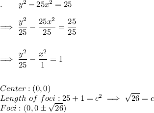 .\qquad y^2-25x^2=25\\\\\implies \dfrac{y^2}{25}-\dfrac{25x^2}{25}=\dfrac{25}{25}\\\\\\\implies \dfrac{y^2}{25}-\dfrac{x^2}{1}=1\\\\\\Center: (0, 0)\\Length\ of\ foci:25+1=c^2\implies \sqrt{26}=c\\Foci: (0,0\pm \sqrt{26})