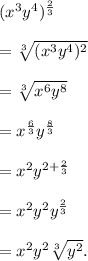 (x^3y^4)^{\frac{2}{3}}\\\\=\sqrt[3]{(x^3y^4)^2}\\\\ =\sqrt[3]{x^6y^8}\\\\=x^{\frac{6}{3}}y^{\frac{8}{3}}\\\\=x^2y^{2+\frac{2}{3}}\\\\=x^2y^2y^\frac{2}{3}\\\\=x^2y^2\sqrt[3]{y^2}.