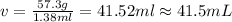v =\frac{57.3 g}{1.38 ml}=41.52 ml\approx 41.5 mL